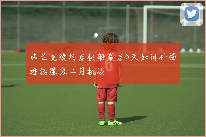 弗兰克续约后快船最后6天如何补强迎接魔鬼二月挑战