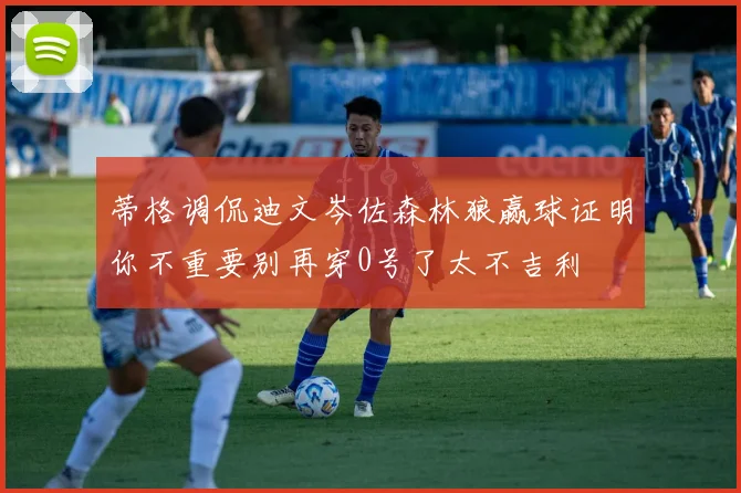 蒂格调侃迪文岑佐森林狼赢球证明你不重要别再穿0号了太不吉利